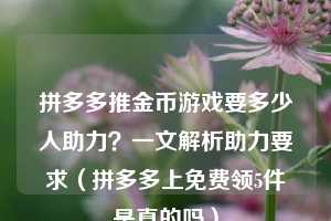 拼多多推金币游戏要多少人助力？一文解析助力要求（拼多多上免费领5件是真的吗）  第1张