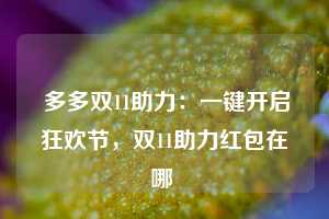  多多双11助力：一键开启狂欢节，双11助力红包在哪 第1张