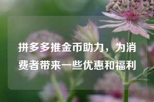 拼多多推金币助力，为消费者带来一些优惠和福利  拼多多助力 拼多多助力网站 拼多多刷助力网站 拼多多助力网站在线刷 拼多多助力平台 第1张