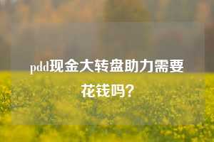 pdd现金大转盘助力需要花钱吗？  第1张