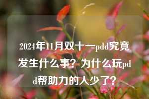 2024年11月双十一pdd究竟发生什么事？为什么玩pdd帮助力的人少了？  pdd帮助力 pdd帮助力平台 pdd刷帮助力平台 pdd帮助力平台在线刷 第1张